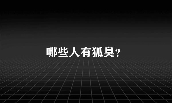 哪些人有狐臭？