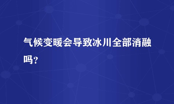 气候变暖会导致冰川全部消融吗？