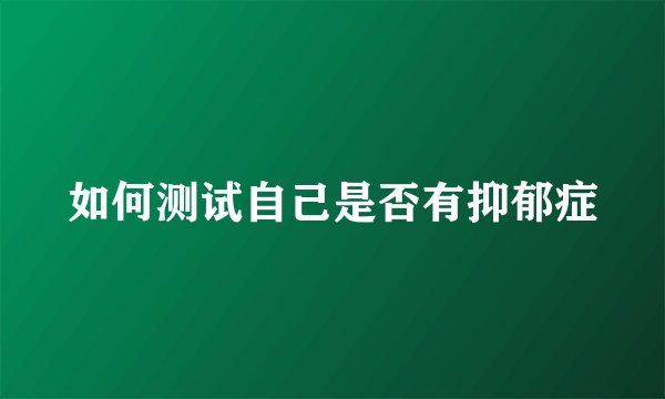如何测试自己是否有抑郁症