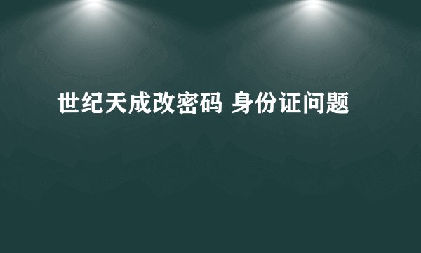 世纪天成改密码 身份证问题
