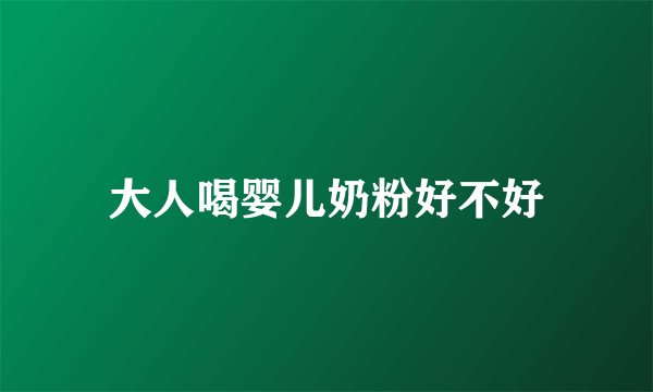 大人喝婴儿奶粉好不好