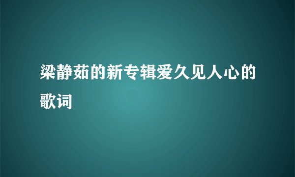 梁静茹的新专辑爱久见人心的歌词