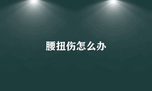 腰扭伤怎么办