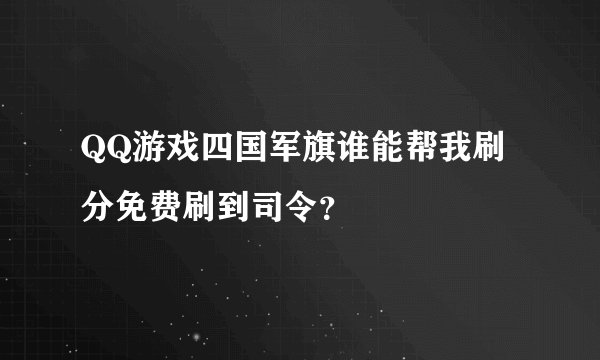 QQ游戏四国军旗谁能帮我刷分免费刷到司令？