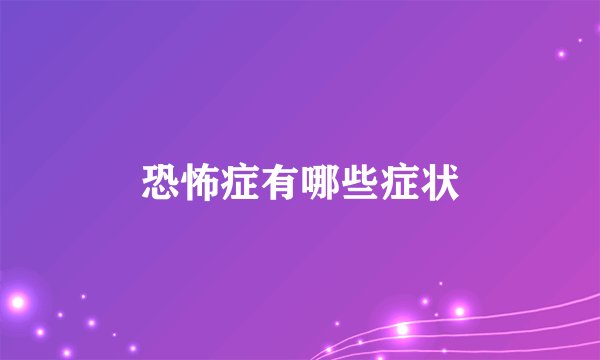 恐怖症有哪些症状