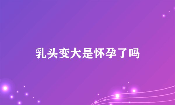 乳头变大是怀孕了吗