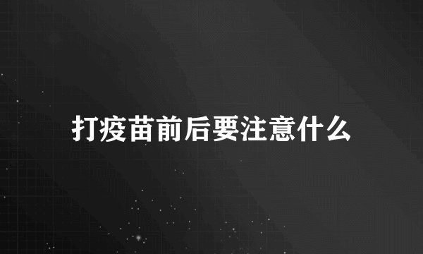 打疫苗前后要注意什么