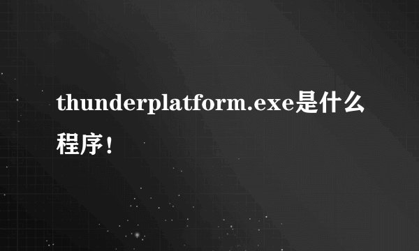 thunderplatform.exe是什么程序!