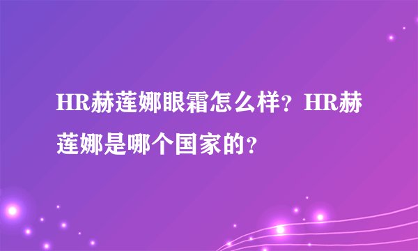 HR赫莲娜眼霜怎么样?HR赫莲娜是哪个国家的?