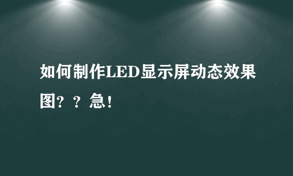 如何制作LED显示屏动态效果图？？急！