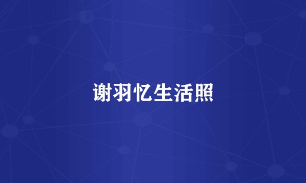 谢羽忆生活照