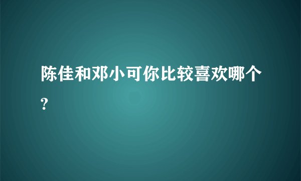 陈佳和邓小可你比较喜欢哪个?