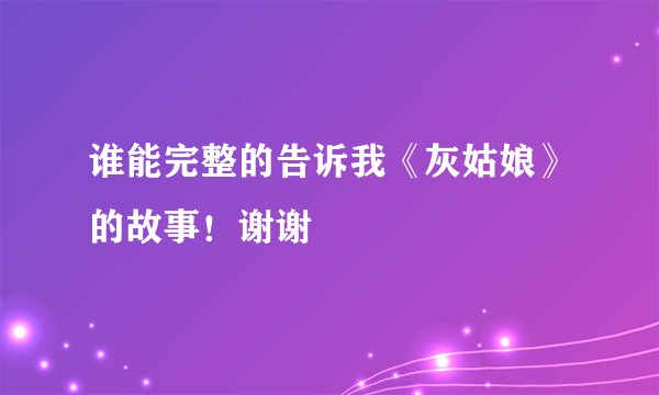 谁能完整的告诉我《灰姑娘》的故事！谢谢