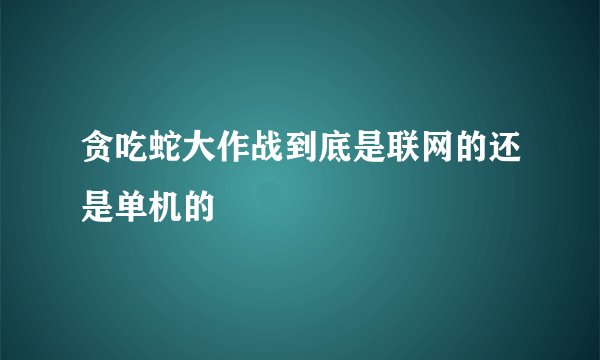 贪吃蛇大作战到底是联网的还是单机的