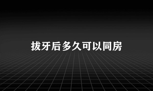 拔牙后多久可以同房