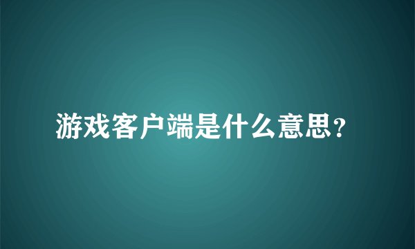 游戏客户端是什么意思？