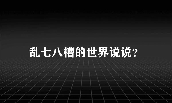 乱七八糟的世界说说？