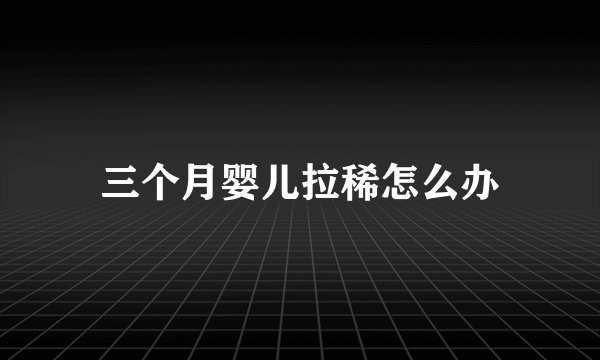 三个月婴儿拉稀怎么办