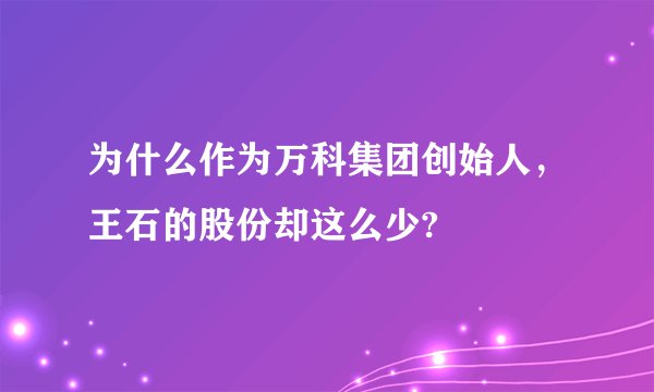 为什么作为万科集团创始人，王石的股份却这么少?