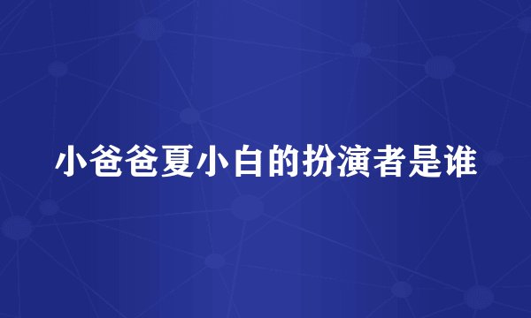 小爸爸夏小白的扮演者是谁