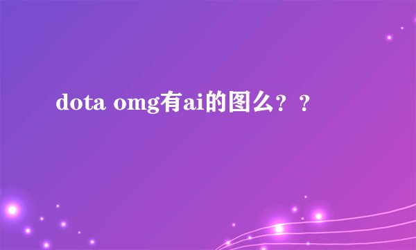 dota omg有ai的图么??