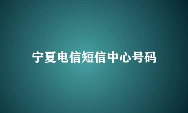 宁夏电信短信中心号码