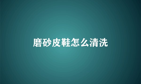 磨砂皮鞋怎么清洗