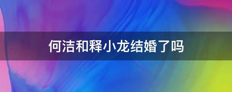 何洁和释小龙结婚了吗