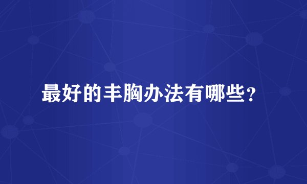 最好的丰胸办法有哪些？