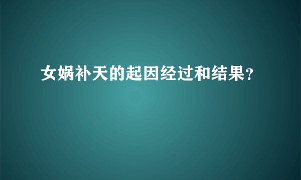 女娲补天的起因经过和结果？