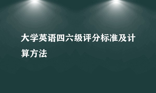 大学英语四六级评分标准及计算方法