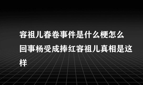 容祖儿春卷事件是什么梗怎么回事杨受成捧红容祖儿真相是这样