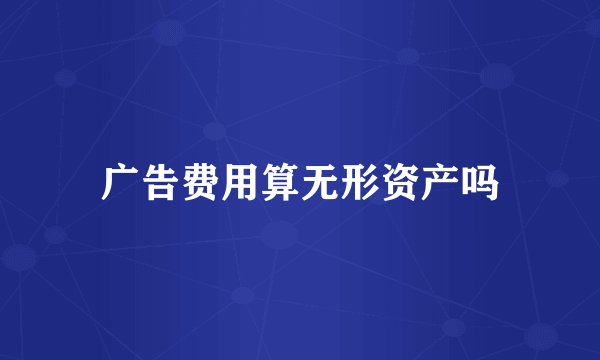 广告费用算无形资产吗