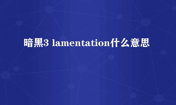 暗黑3 lamentation什么意思