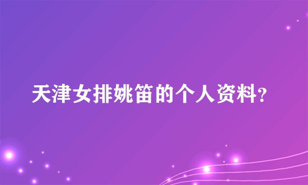 天津女排姚笛的个人资料？