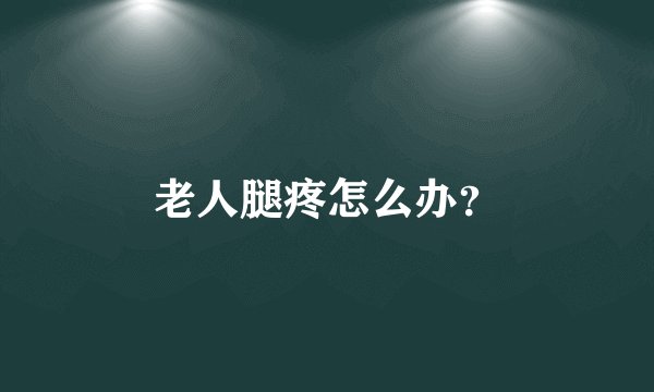 老人腿疼怎么办？
