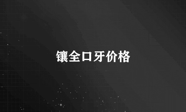 镶全口牙价格