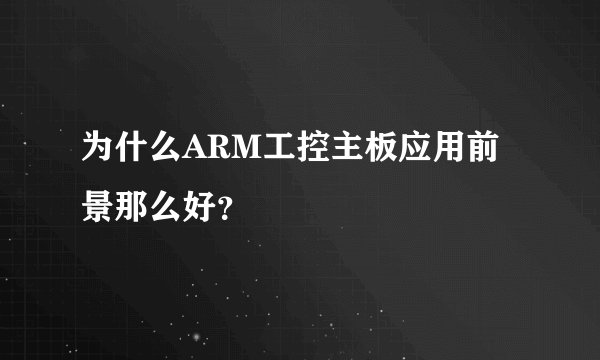 为什么ARM工控主板应用前景那么好？