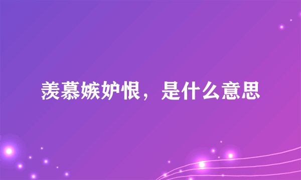 羡慕嫉妒恨，是什么意思