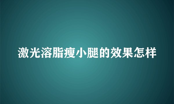 激光溶脂瘦小腿的效果怎样
