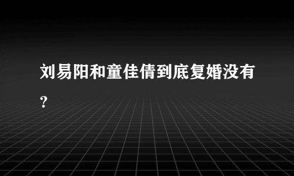 刘易阳和童佳倩到底复婚没有？