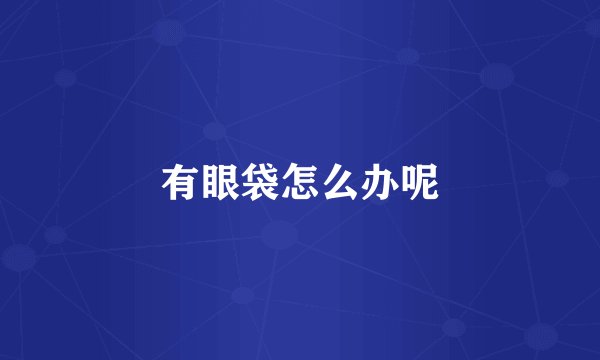 有眼袋怎么办呢