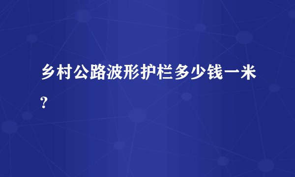 乡村公路波形护栏多少钱一米？