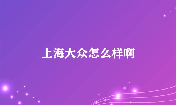 上海大众怎么样啊