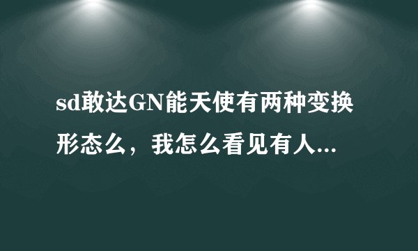 sd敢达GN能天使有两种变换形态么,我怎么看见有人用它变成七剑了。