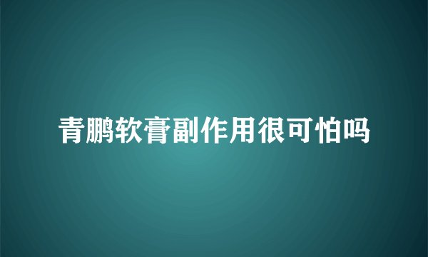 青鹏软膏副作用很可怕吗
