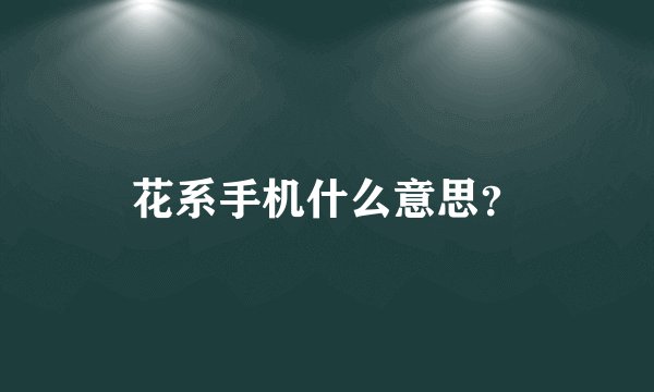 花系手机什么意思？