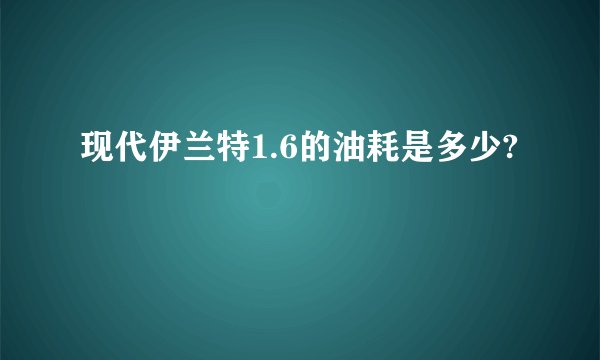 现代伊兰特1.6的油耗是多少?