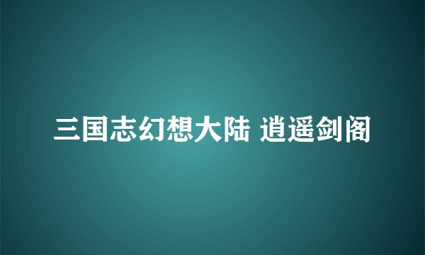 三国志幻想大陆 逍遥剑阁