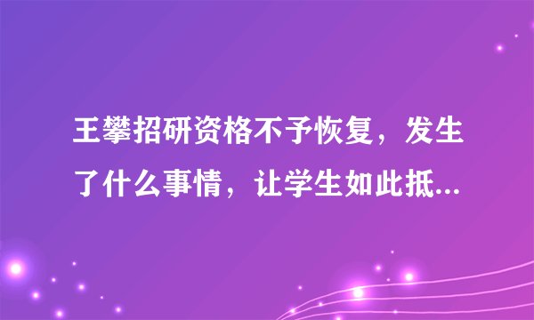 王攀招研资格不予恢复，发生了什么事情，让学生如此抵制这位老师？